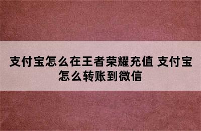 支付宝怎么在王者荣耀充值 支付宝怎么转账到微信